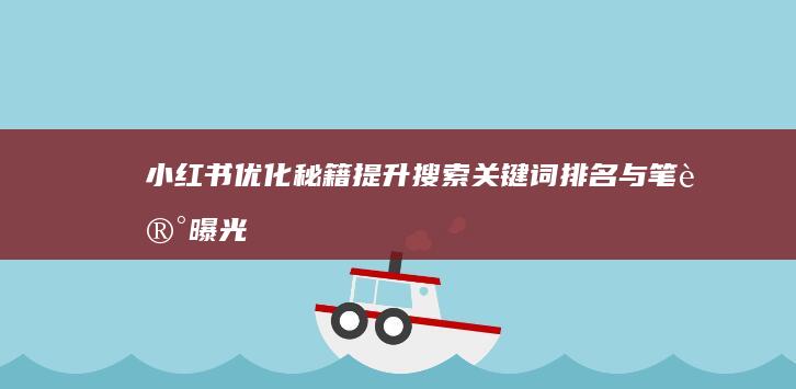 小红书优化秘籍：提升搜索关键词排名与笔记曝光度